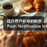 提升用户参与的秘密：Push Notification Integration 如何助你重新互动（图3）