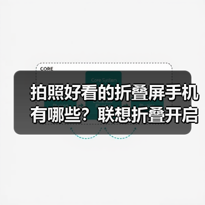 拍照好看的折叠屏手机有哪些？联想折叠开启影像新体验（图3）
