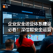 企业安全运营体系建设必看！深信服安全运营落地效果全解析（图1）