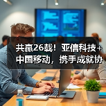 共赢26载！亚信科技+中国移动，携手成就协作典范（图1）