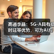 高通李晶：5G-A具有低时延等优势，可为AI应用提供坚实的连接“底座”（图2）
