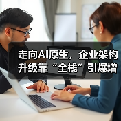走向AI原生，企业架构升级靠“全栈”引爆增长（图2）