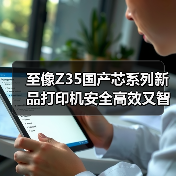 至像Z35国产芯系列新品打印机安全高效又智能，三重突破解政企打印痛点（图2）