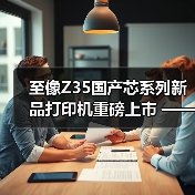 至像Z35国产芯系列新品打印机重磅上市 —— 以自主 “芯” 动力，推动政企打印国产替代（图4）