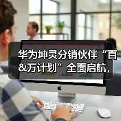 华为坤灵分销伙伴“百&万计划”全面启航，首批10家分销钻石伙伴获得授牌（图2）
