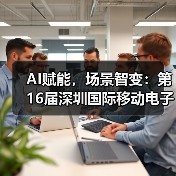 AI赋能,场景智变:第16届深圳国际移动电子展引领场景化消费新浪潮(图2) AI赋能,场景智变:第16届深圳国际移动电子展引领场景化消费新浪潮(图2)