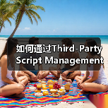 如何通过Third-Party Script Management实现高效网站优化(图1) 如何通过Third-Party Script Management实现高效网站优化(图1)