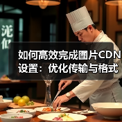 如何高效完成图片CDN设置：优化传输与格式转换指南（图3）