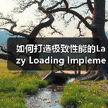 如何打造极致性能的Lazy Loading Implementation：实战指南（图3）