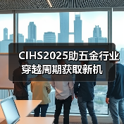 CIHS2025助五金行业穿越周期获取新机（图3）
