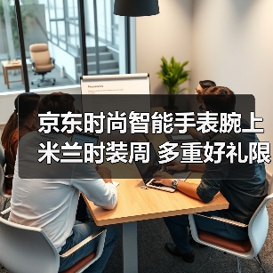 京东时尚智能手表腕上米兰时装周 多重好礼限时享（图4）