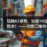玩转K2系列，狂撒10万现金！——创想三维创作大赛正式开启（图2）