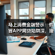 马上消费金融警示：假冒APP网贷陷阱深，提高警惕是关键（图2）