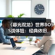 《暮光双龙》世界BOSS战体验：经典依旧，优化有惊喜（图4）