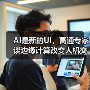 AI是新的UI，高通专家谈边缘计算改变人机交互方式（图4）