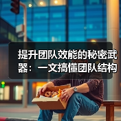 提升团队效能的秘密武器:一文搞懂团队结构设计的核心要素(图3) 提升团队效能的秘密武器:一文搞懂团队结构设计的核心要素(图3)