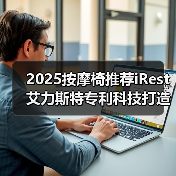 2025按摩椅推荐iRest艾力斯特专利科技打造极致按摩体验（图2）