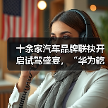 十余家汽车品牌联袂开启试驾盛宴，“华为乾崑 试驾有礼”活动正式启动（图4）
