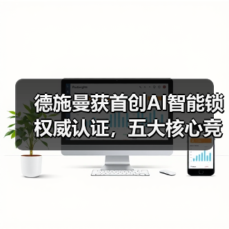 德施曼获首创AI智能锁权威认证，五大核心竞争力夯实领导地位（图2）