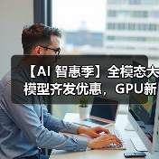 【AI 智惠季】全模态大模型齐发优惠,GPU新客包月2.8折起(图2) 【AI 智惠季】全模态大模型齐发优惠,GPU新客包月2.8折起(图2)