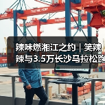 辣味燃湘江之约 | 笑辣辣与3.5万长沙马拉松跑者共赴热辣(图4) 辣味燃湘江之约 | 笑辣辣与3.5万长沙马拉松跑者共赴热辣(图4)