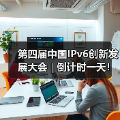第四届中国IPv6创新发展大会 | 倒计时一天！（图3）