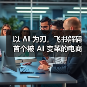 以 AI 为刃，飞书解码首个被 AI 变革的电商行业（图4）