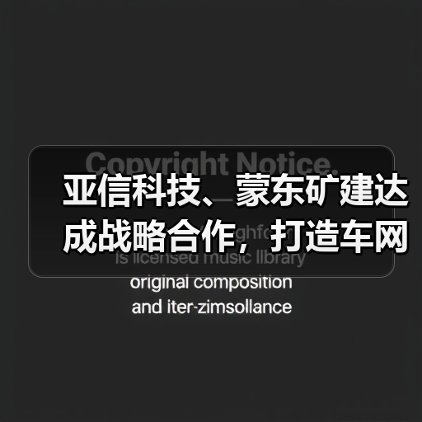 亚信科技、蒙东矿建达成战略合作，打造车网协同、智能矿山标杆（图4）