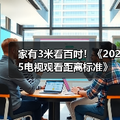 家有3米看百吋！《2025电视观看距离标准》如何定义家庭场景革命？（图3）