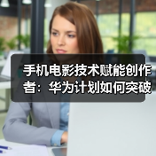 手机电影技术赋能创作者：华为计划如何突破影像边界？（图2）