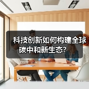 科技创新如何构建全球碳中和新生态？（图3）