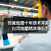 百度地图十年技术革新：台湾地图精准导航到巷弄（图4）