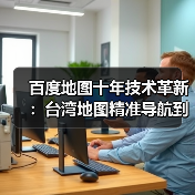 百度地图十年技术革新：台湾地图精准导航到巷弄（图3）