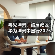 粤见坤灵，智启湾区！华为坤灵中国行2025·广东站即将启幕（图1）
