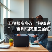 工程师变身AI“指挥者”,吉利与阿里云的软件开发变革实验(图3) 工程师变身AI“指挥者”,吉利与阿里云的软件开发变革实验(图3)