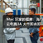 Mac 玩家的福音：海马云电脑3A 大作即点即玩，操作画质零打折（图1）