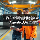 汽车金融智能化新突破：Agentic大模型引领行业变革（图1）