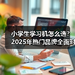 小学生学习机怎么选？2025年热门品牌全面对比评测（图3）