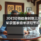 3D打印领航者创想三维斩获国家级单项冠军称号（图3）