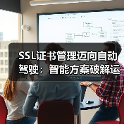SSL证书管理迈向自动驾驶：智能方案破解运维难题（图3）