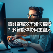 智能客服效率如何倍增？多智能体协同重塑人机协作新未来（图1）