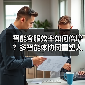 智能客服效率如何倍增？多智能体协同重塑人机协作新未来（图4）