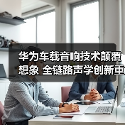 华为车载音响技术颠覆想象 全链路声学创新重塑车舱声场（图1）