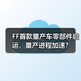 FF首款量产车零部件启运，量产进程加速？（图4）
