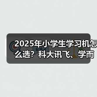2025年小学生学习机怎么选？科大讯飞、学而思等品牌哪款最实用？（图1）