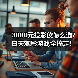 3000元投影仪怎么选？白天观影游戏全搞定！（图4）