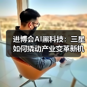 进博会AI黑科技：三星如何撬动产业变革新机遇？（图3）