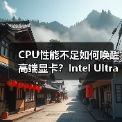 CPU性能不足如何唤醒高端显卡？Intel Ultra 7 265K解析（图3）