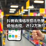 抖音直播精准狙击色情低俗违规，近12万账号权限被收回（图3）