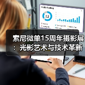 索尼微单15周年摄影展：光影艺术与技术革新共赴影像盛宴（图1）